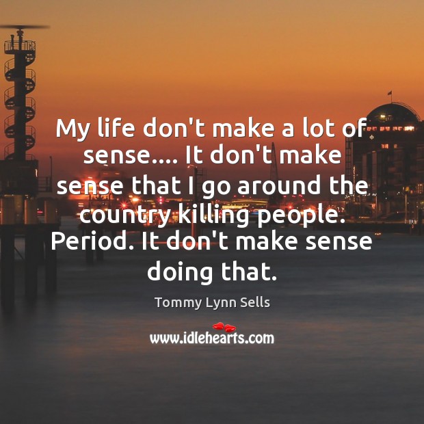 My life don’t make a lot of sense…. It don’t make sense Tommy Lynn Sells Picture Quote