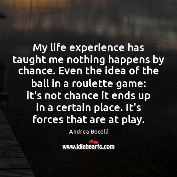 My life experience has taught me nothing happens by chance. Even the Andrea Bocelli Picture Quote