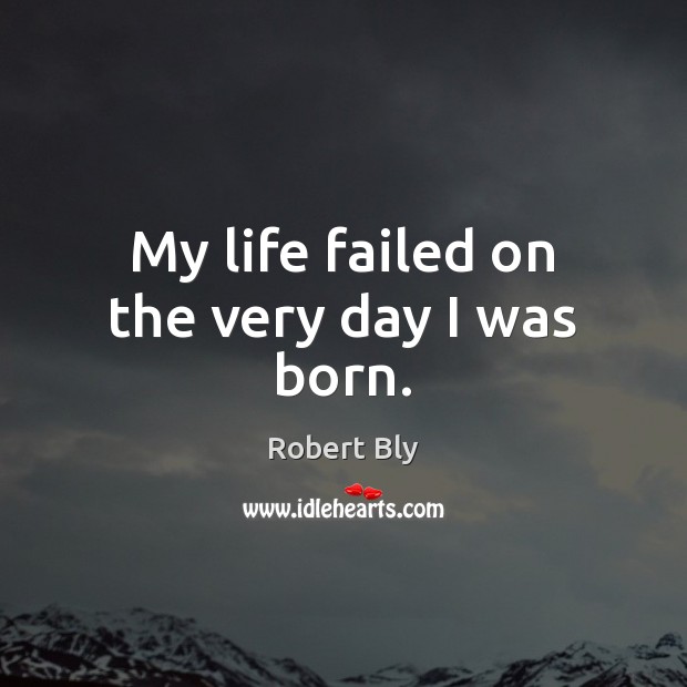 My life failed on the very day I was born. Robert Bly Picture Quote