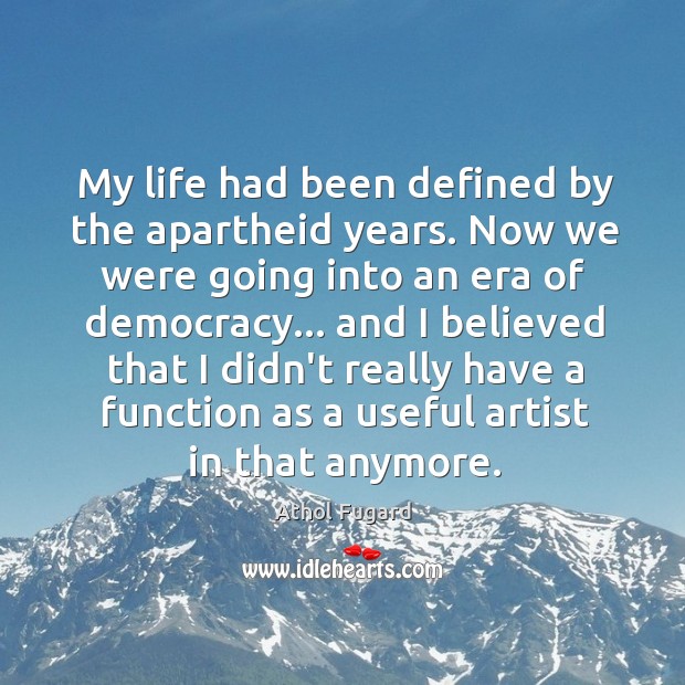 My life had been defined by the apartheid years. Now we were Athol Fugard Picture Quote