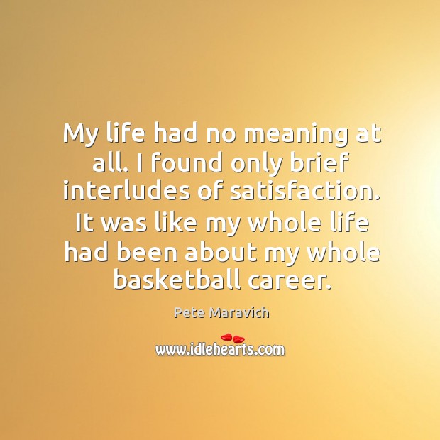 My life had no meaning at all. I found only brief interludes of satisfaction. Pete Maravich Picture Quote