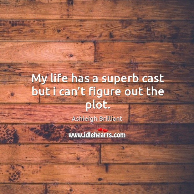 My life has a superb cast but I can’t figure out the plot. Ashleigh Brilliant Picture Quote