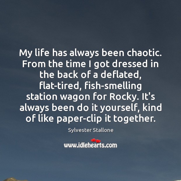 My life has always been chaotic. From the time I got dressed Sylvester Stallone Picture Quote