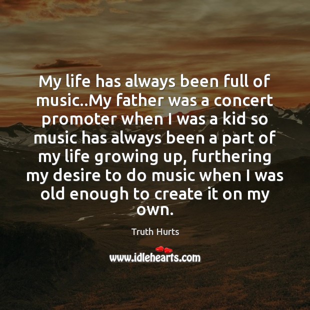 My life has always been full of music..My father was a Truth Hurts Picture Quote
