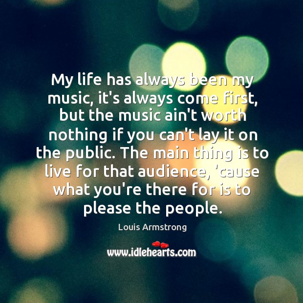 My life has always been my music, it’s always come first, but Louis Armstrong Picture Quote