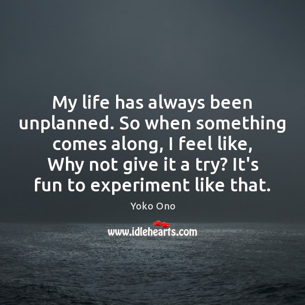 My life has always been unplanned. So when something comes along, I Yoko Ono Picture Quote