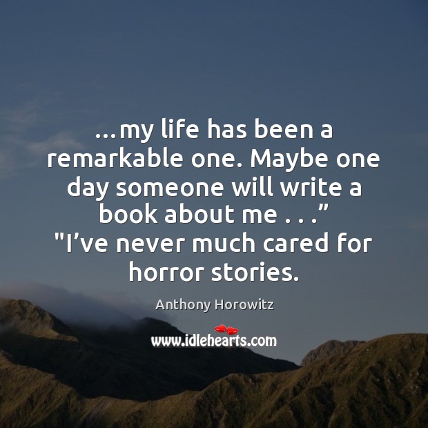 …my life has been a remarkable one. Maybe one day someone will Anthony Horowitz Picture Quote