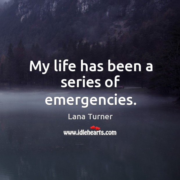 My life has been a series of emergencies. Lana Turner Picture Quote
