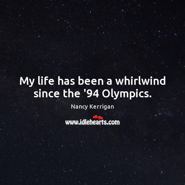 My life has been a whirlwind since the ’94 Olympics. Nancy Kerrigan Picture Quote