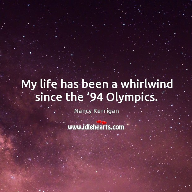 My life has been a whirlwind since the ’94 olympics. Nancy Kerrigan Picture Quote