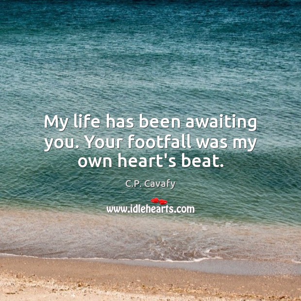 My life has been awaiting you. Your footfall was my own heart’s beat. Image
