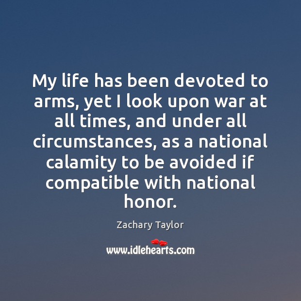 My life has been devoted to arms, yet I look upon war Zachary Taylor Picture Quote