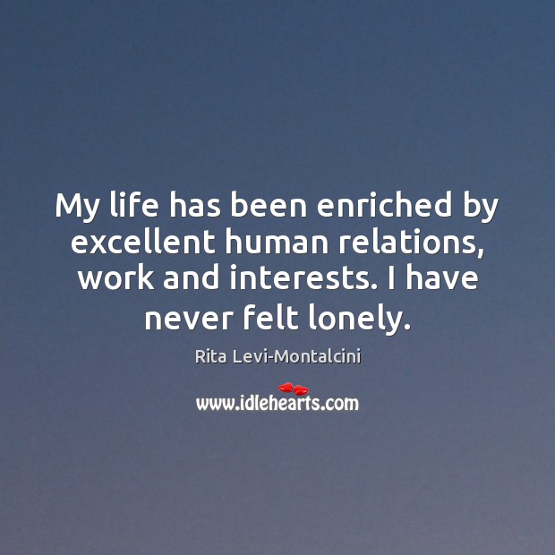 My life has been enriched by excellent human relations, work and interests. Rita Levi-Montalcini Picture Quote