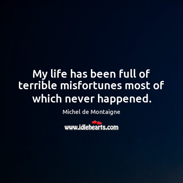 My life has been full of terrible misfortunes most of which never happened. Michel de Montaigne Picture Quote