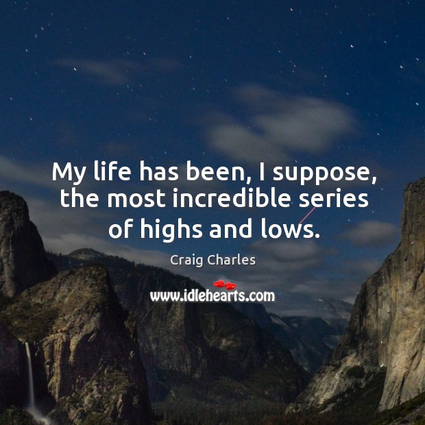 My life has been, I suppose, the most incredible series of highs and lows. Craig Charles Picture Quote