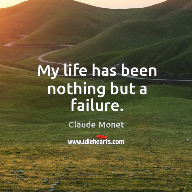 My life has been nothing but a failure. Claude Monet Picture Quote