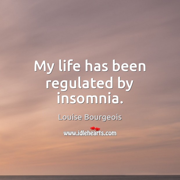 My life has been regulated by insomnia. Louise Bourgeois Picture Quote