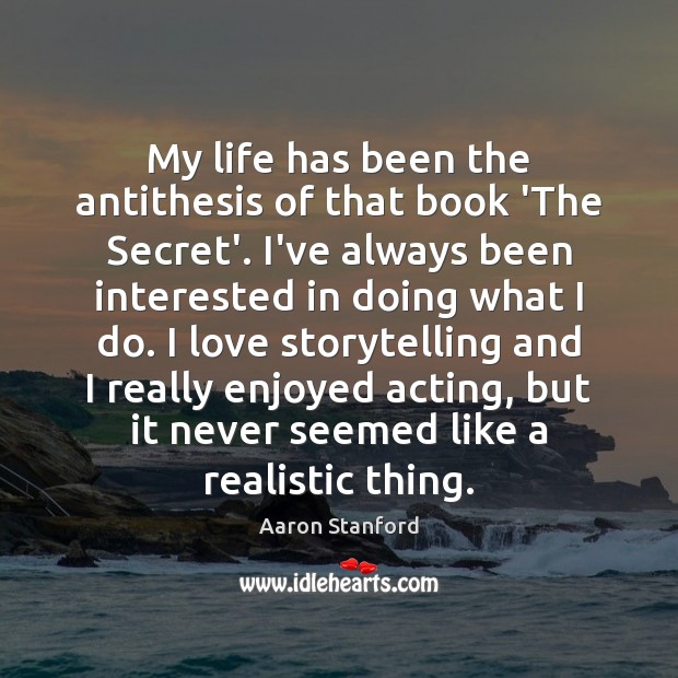 My life has been the antithesis of that book ‘The Secret’. I’ve Aaron Stanford Picture Quote