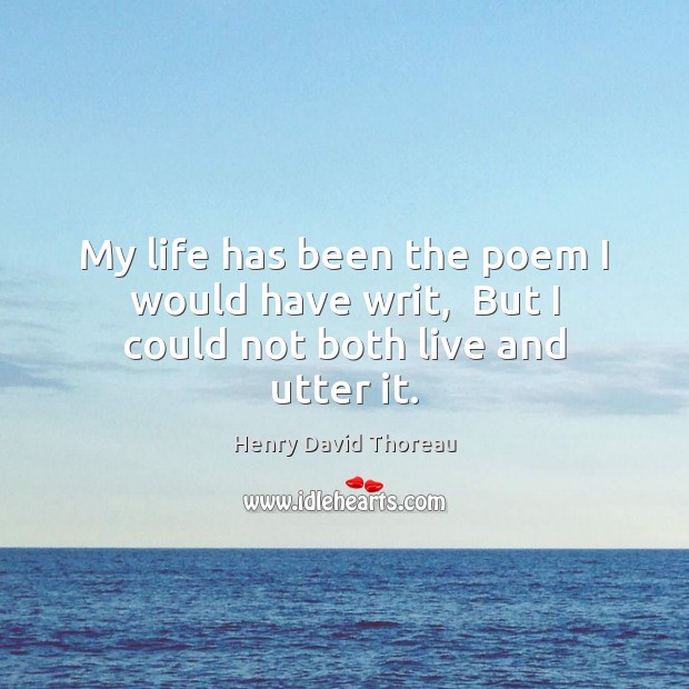 My life has been the poem I would have writ,  But I could not both live and utter it. Henry David Thoreau Picture Quote