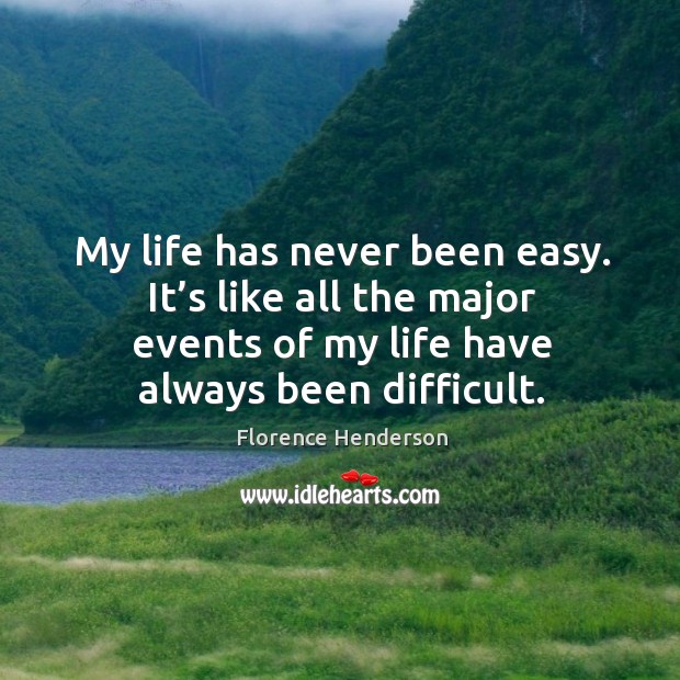 My life has never been easy. It’s like all the major events of my life have always been difficult. Florence Henderson Picture Quote