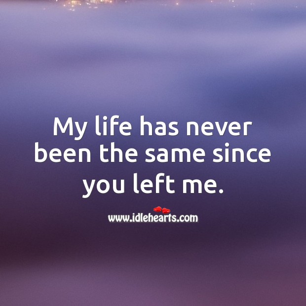 My life has never been the same since you left me. Sad Love Quotes Image