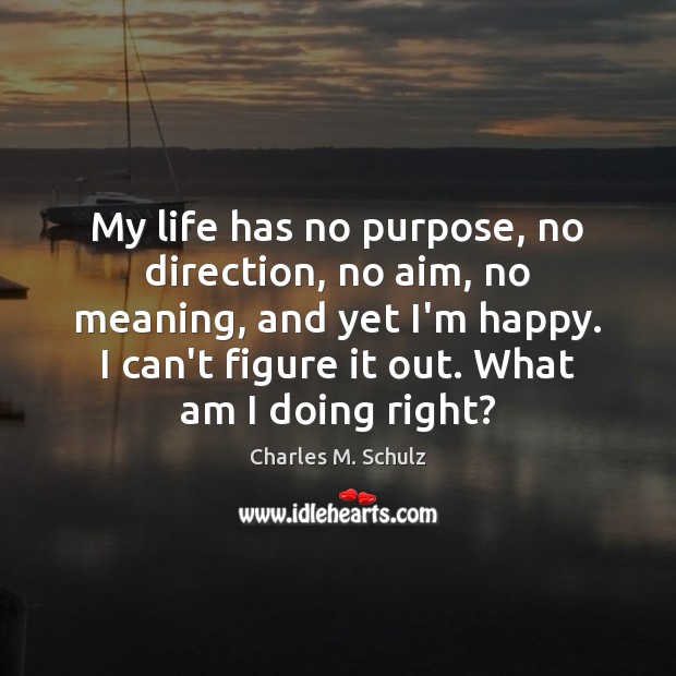 My life has no purpose, no direction, no aim, no meaning, and Charles M. Schulz Picture Quote