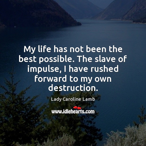My life has not been the best possible. The slave of impulse, Lady Caroline Lamb Picture Quote