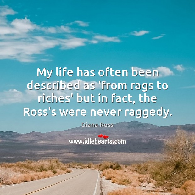 My life has often been described as ‘from rags to riches’ but Diana Ross Picture Quote