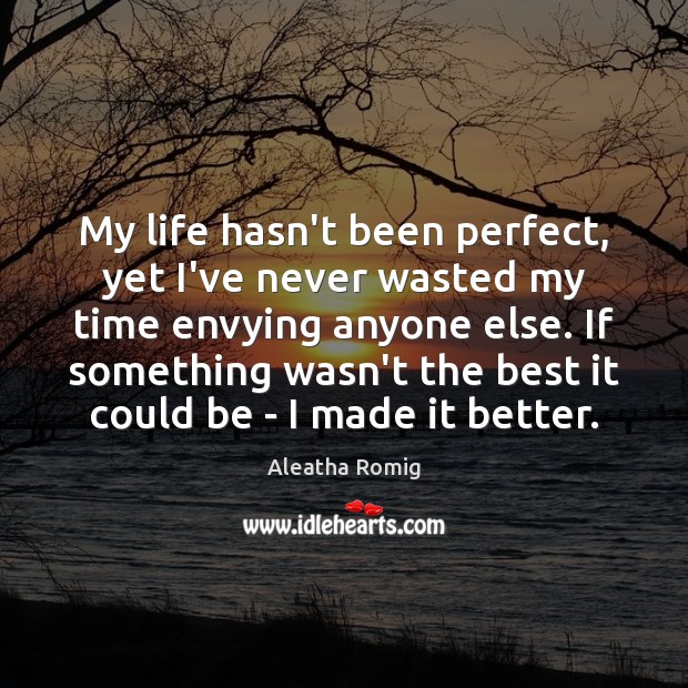 My life hasn’t been perfect, yet I’ve never wasted my time envying Aleatha Romig Picture Quote
