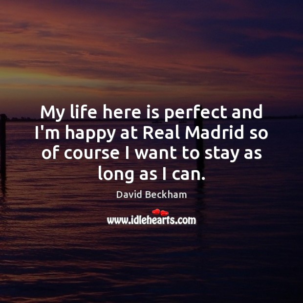 My life here is perfect and I’m happy at Real Madrid so David Beckham Picture Quote