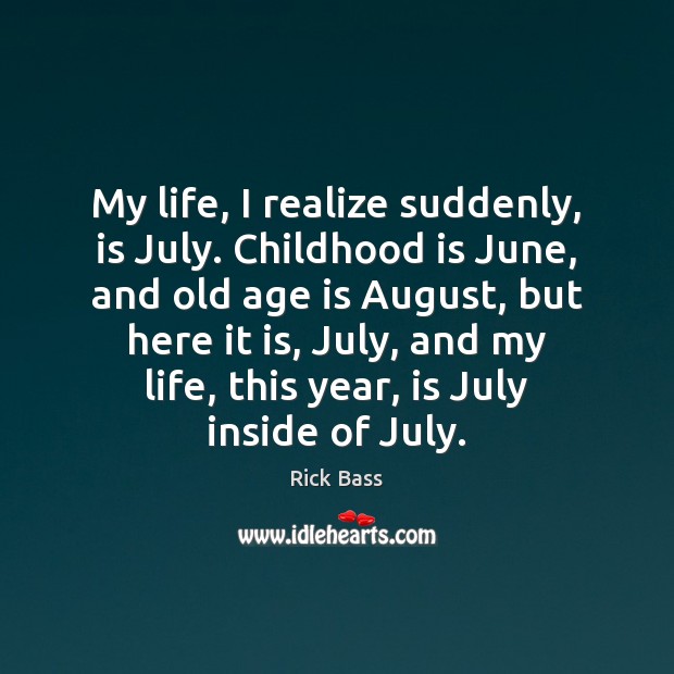 My life, I realize suddenly, is July. Childhood is June, and old Realize Quotes Image