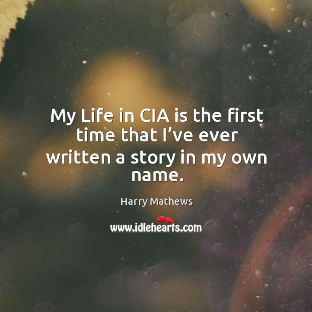 My life in cia is the first time that I’ve ever written a story in my own name. Harry Mathews Picture Quote