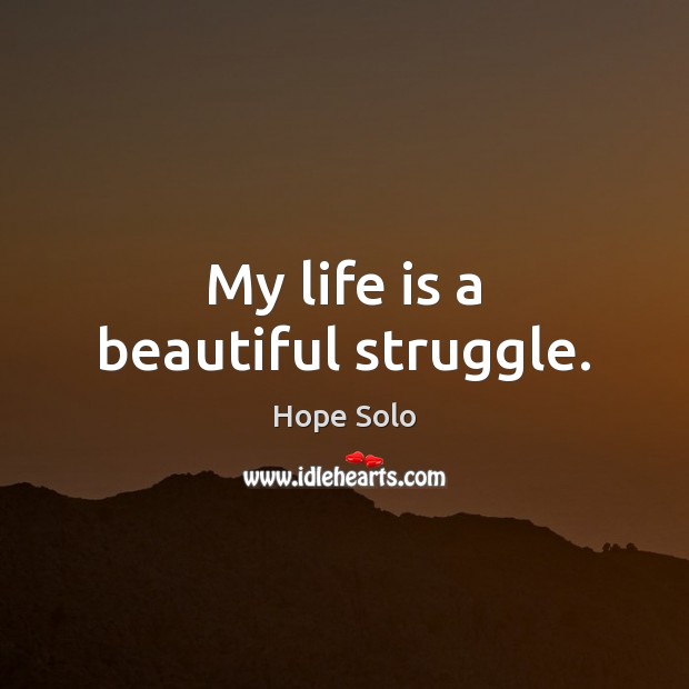 My life is a beautiful struggle. Hope Solo Picture Quote