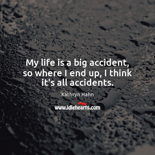 My life is a big accident, so where I end up, I think it’s all accidents. Kathryn Hahn Picture Quote
