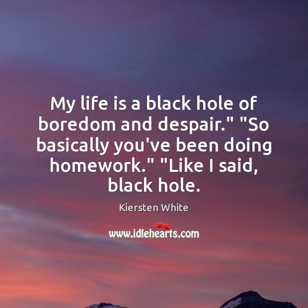 My life is a black hole of boredom and despair.” “So basically Kiersten White Picture Quote