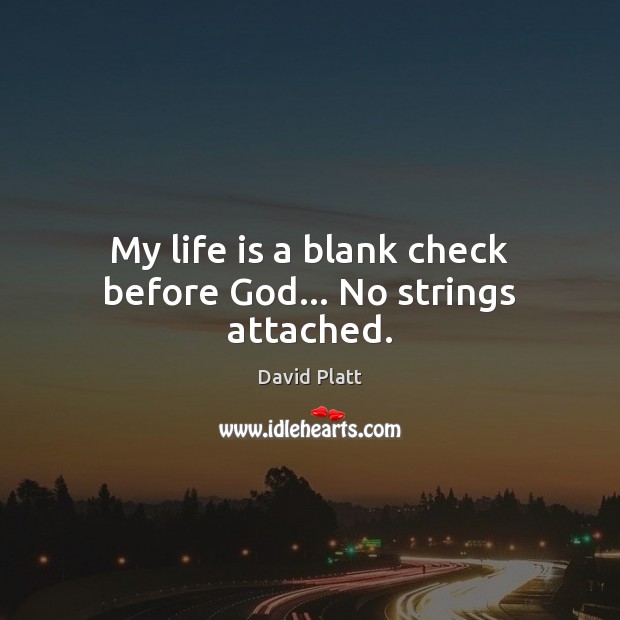 My life is a blank check before God… No strings attached. David Platt Picture Quote