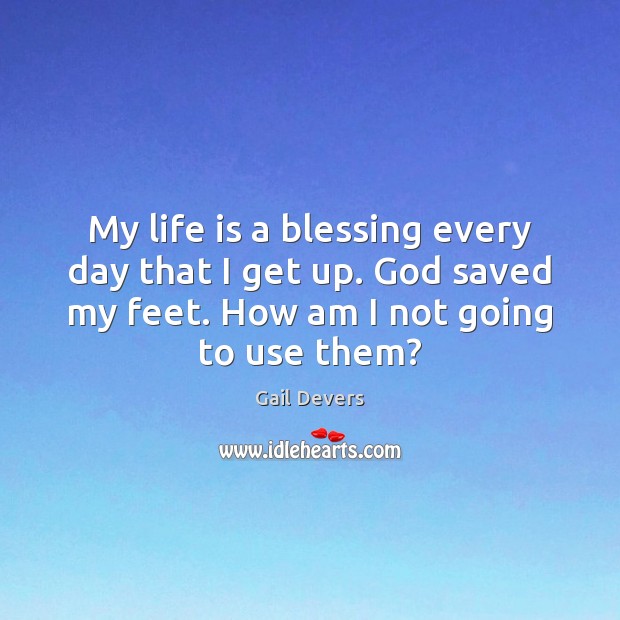 My life is a blessing every day that I get up. God Gail Devers Picture Quote