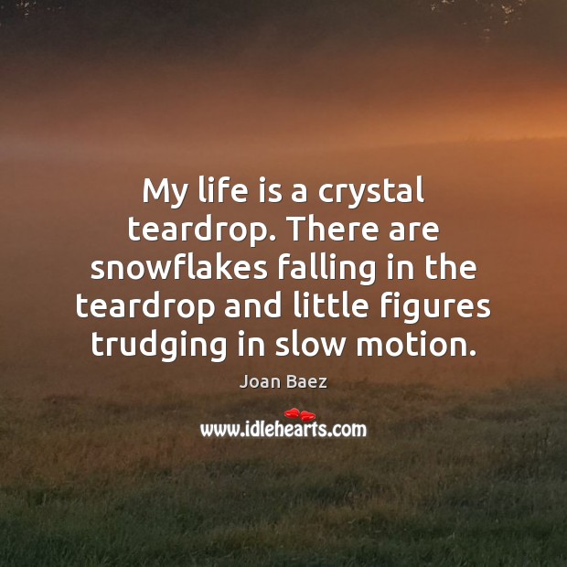 My life is a crystal teardrop. There are snowflakes falling in the Joan Baez Picture Quote