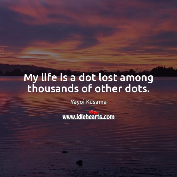 My life is a dot lost among thousands of other dots. Yayoi Kusama Picture Quote