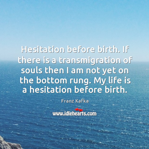 My life is a hesitation before birth. Franz Kafka Picture Quote
