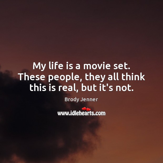 My life is a movie set. These people, they all think this is real, but it’s not. Brody Jenner Picture Quote