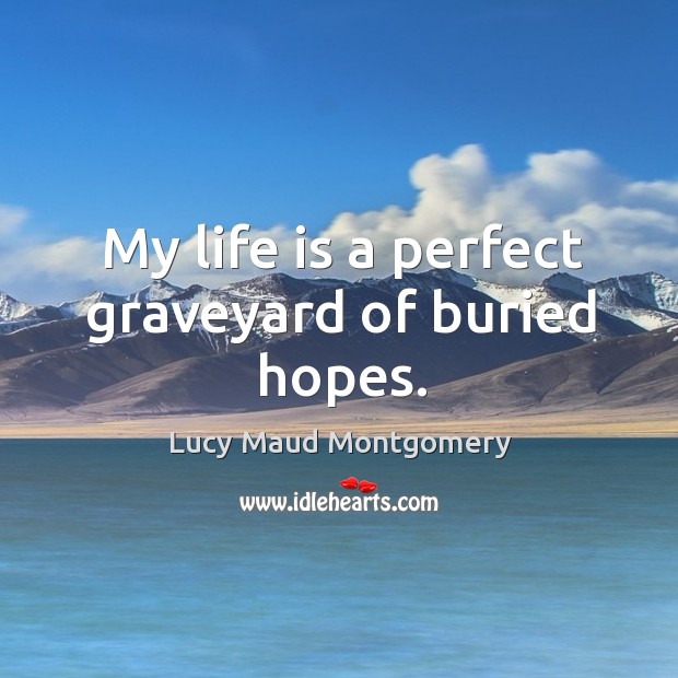 My life is a perfect graveyard of buried hopes. Image