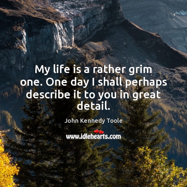 My life is a rather grim one. One day I shall perhaps describe it to you in great detail. Life Quotes Image