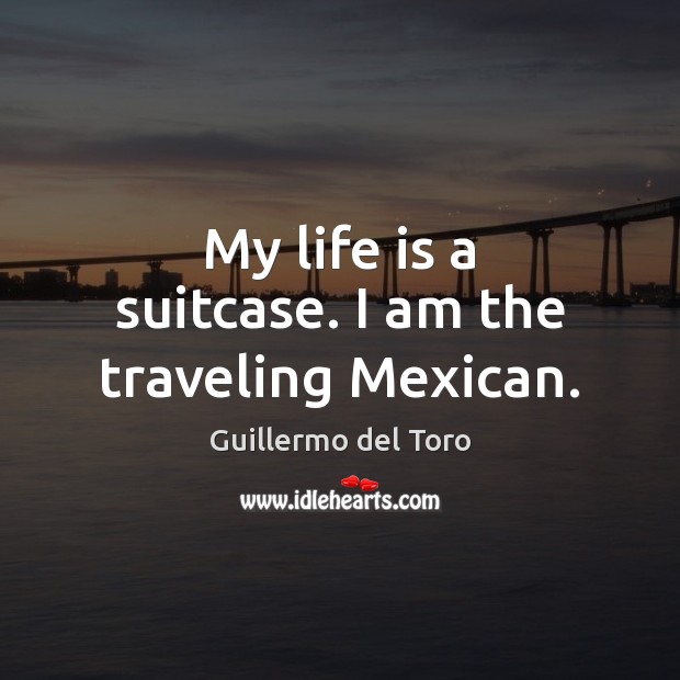 My life is a suitcase. I am the traveling Mexican. Travel Quotes Image