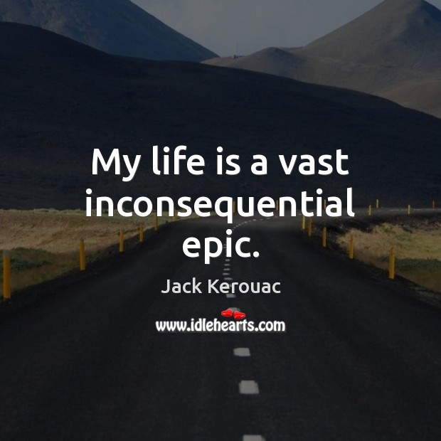 My life is a vast inconsequential epic. Image