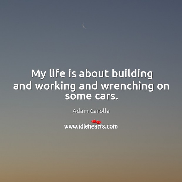My life is about building and working and wrenching on some cars. Adam Carolla Picture Quote