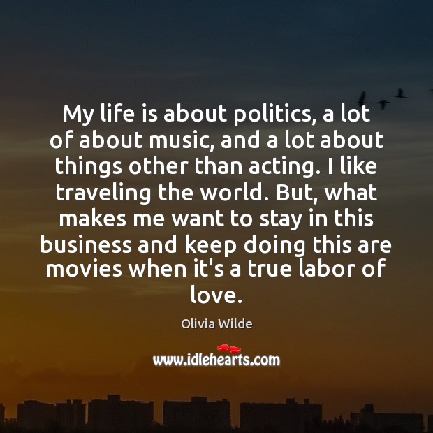 My life is about politics, a lot of about music, and a Olivia Wilde Picture Quote