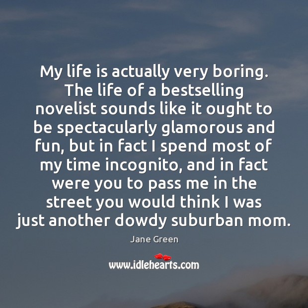 My life is actually very boring. The life of a bestselling novelist Jane Green Picture Quote