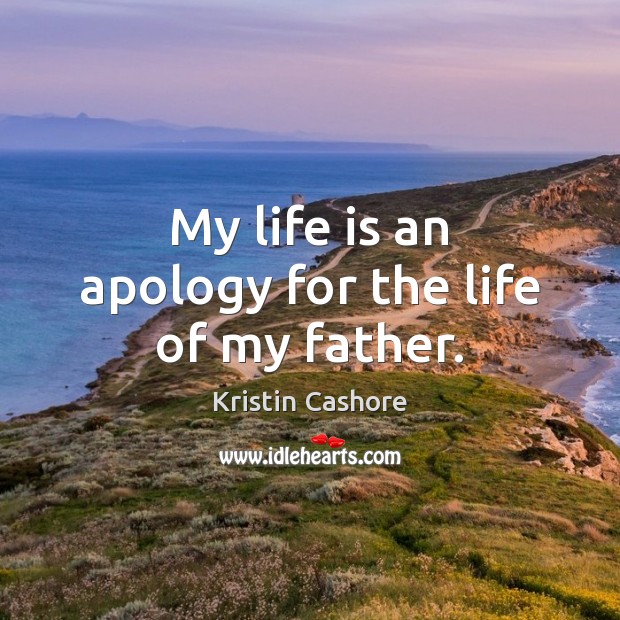 My life is an apology for the life of my father. Kristin Cashore Picture Quote