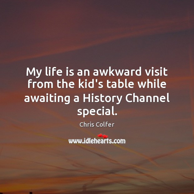 My life is an awkward visit from the kid’s table while awaiting a History Channel special. Chris Colfer Picture Quote
